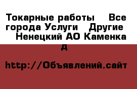 Токарные работы. - Все города Услуги » Другие   . Ненецкий АО,Каменка д.